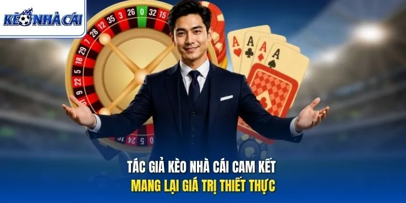 Tác giả Kèo Nhà Cái cam kết mang lại giá trị thiết thực